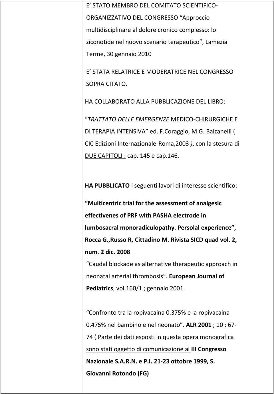 145 e cap.146. HA PUBBLICATO i seguenti lavori di interesse scientifico: Multicentric trial for the assessment of analgesic effectivenes of PRF with PASHA electrode in lumbosacral monoradiculopathy.