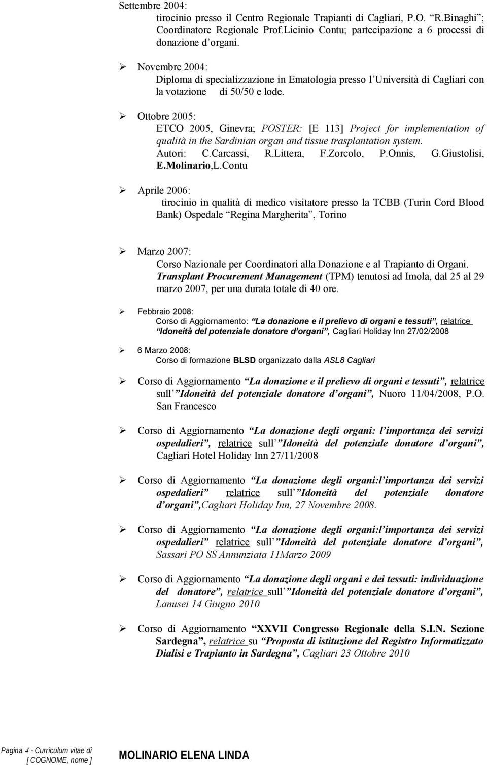 Ottobre 2005: ETCO 2005, Ginevra; POSTER: [E 113] Project for implementation of qualità in the Sardinian organ and tissue trasplantation system. Autori: C.Carcassi, R.Littera, F.Zorcolo, P.Onnis, G.