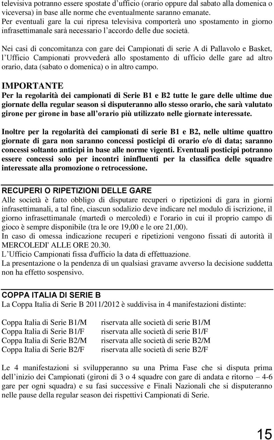 Nei casi di concomitanza con gare dei Campionati di serie A di Pallavolo e Basket, l Ufficio Campionati provvederà allo spostamento di ufficio delle gare ad altro orario, data (sabato o domenica) o