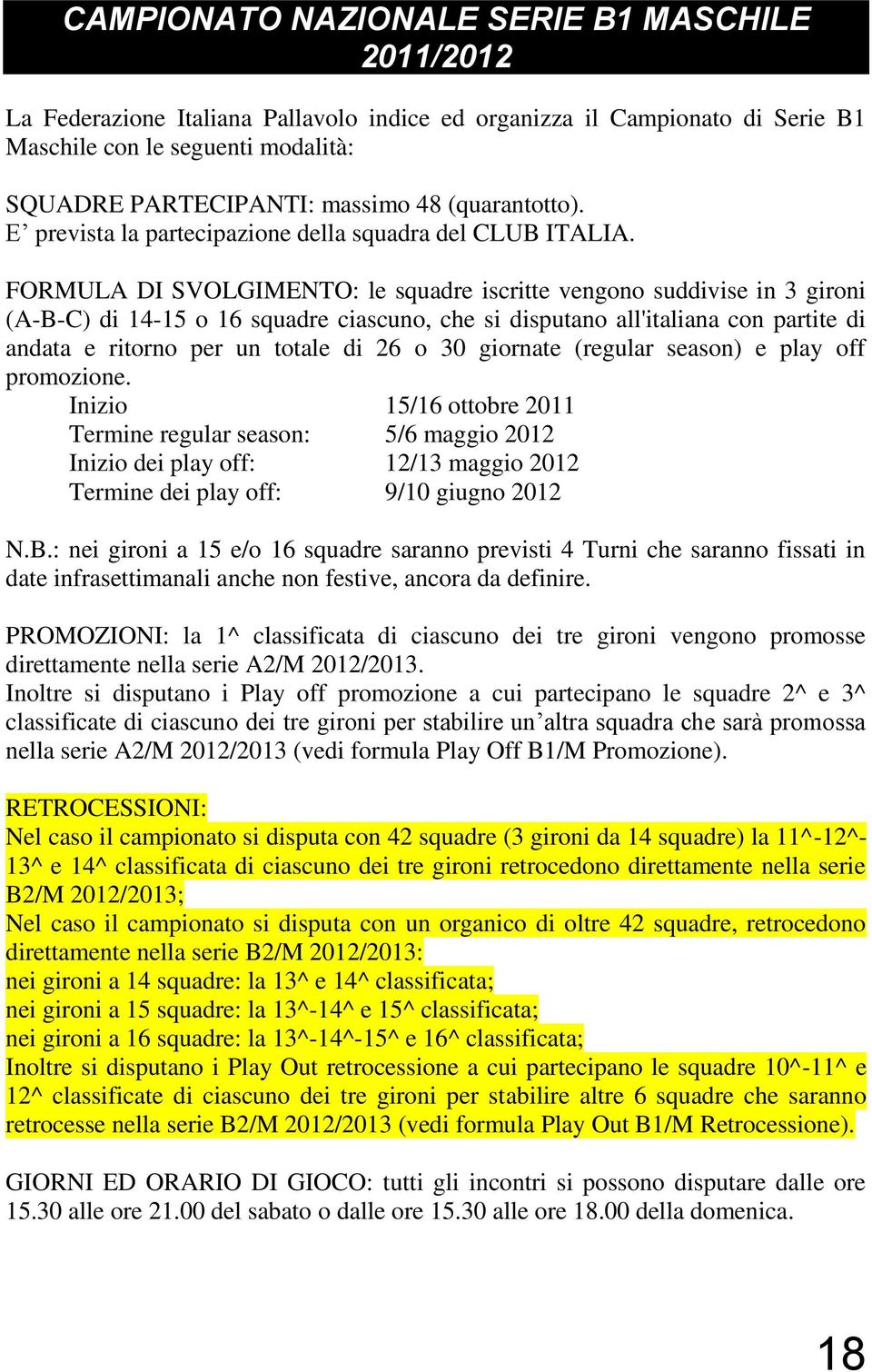 FORMULA DI SVOLGIMENTO: le squadre iscritte vengono suddivise in 3 gironi (A-B-C) di 14-15 o 16 squadre ciascuno, che si disputano all'italiana con partite di andata e ritorno per un totale di 26 o