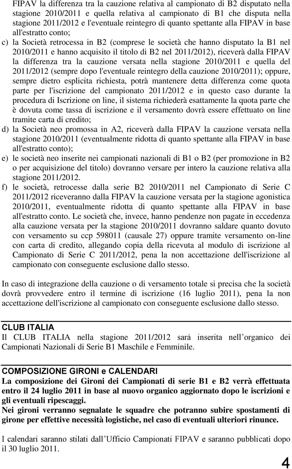 2011/2012), riceverà dalla FIPAV la differenza tra la cauzione versata nella stagione 2010/2011 e quella del 2011/2012 (sempre dopo l'eventuale reintegro della cauzione 2010/2011); oppure, sempre