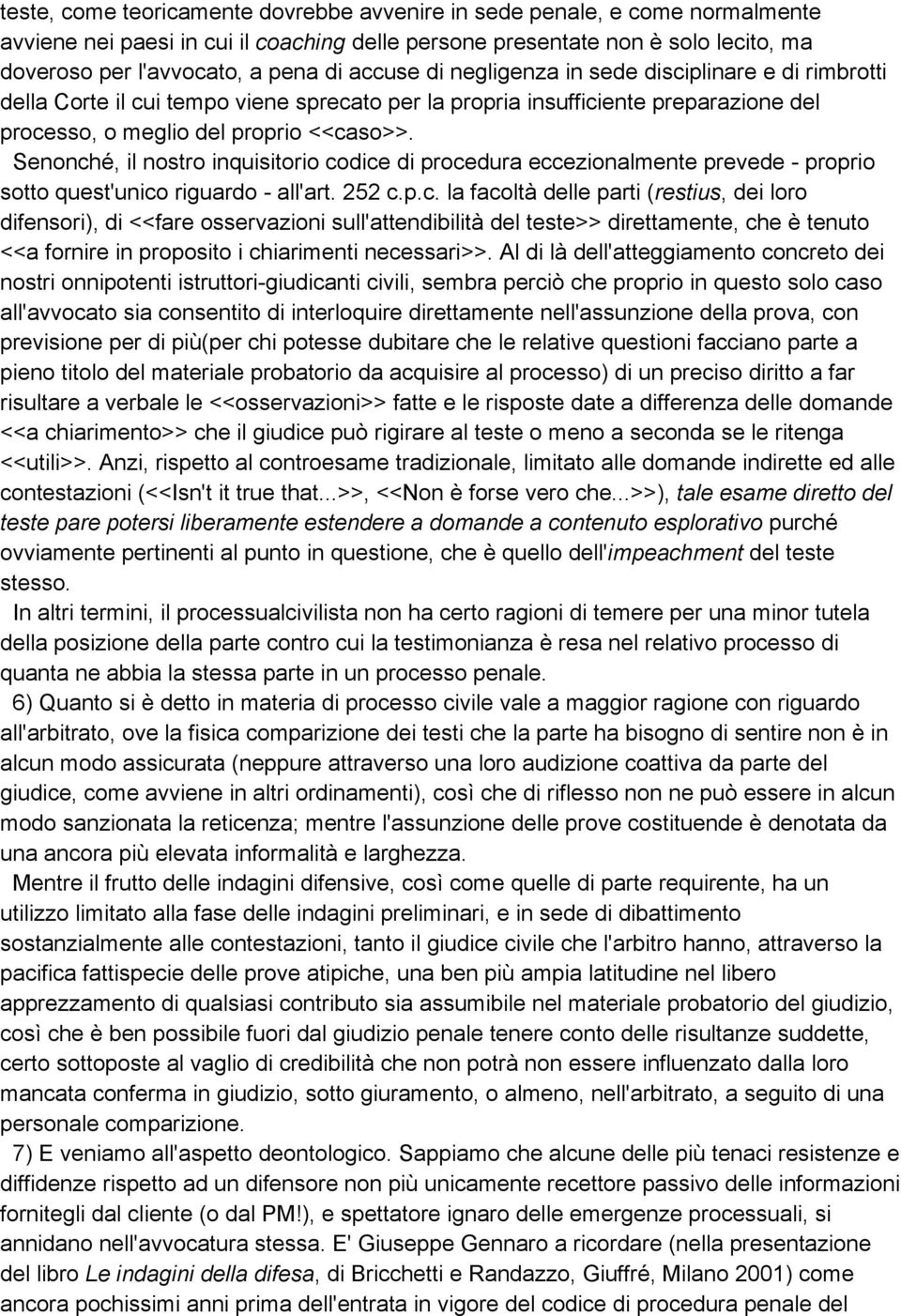 Senonché, il nostro inquisitorio codice di procedura eccezionalmente prevede - proprio sotto quest'unico riguardo - all'art. 252 c.p.c. la facoltà delle parti (restius, dei loro difensori), di <<fare osservazioni sull'attendibilità del teste>> direttamente, che è tenuto <<a fornire in proposito i chiarimenti necessari>>.