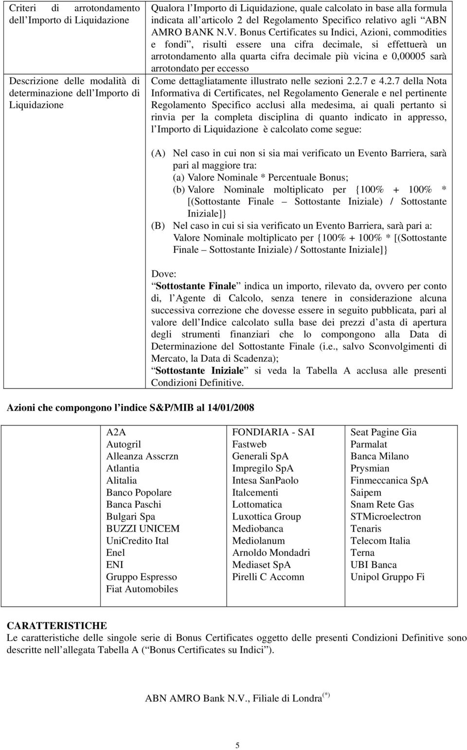 Bonus Certificates su Indici, Azioni, commodities e fondi, risulti essere una cifra decimale, si effettuerà un arrotondamento alla quarta cifra decimale più vicina e 0,00005 sarà arrotondato per