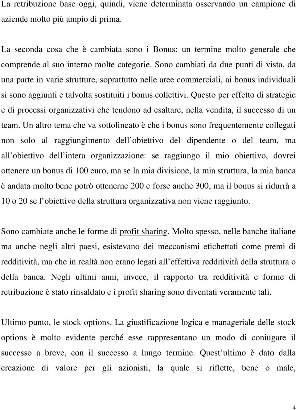 Sono cambiati da due punti di vista, da una parte in varie strutture, soprattutto nelle aree commerciali, ai bonus individuali si sono aggiunti e talvolta sostituiti i bonus collettivi.