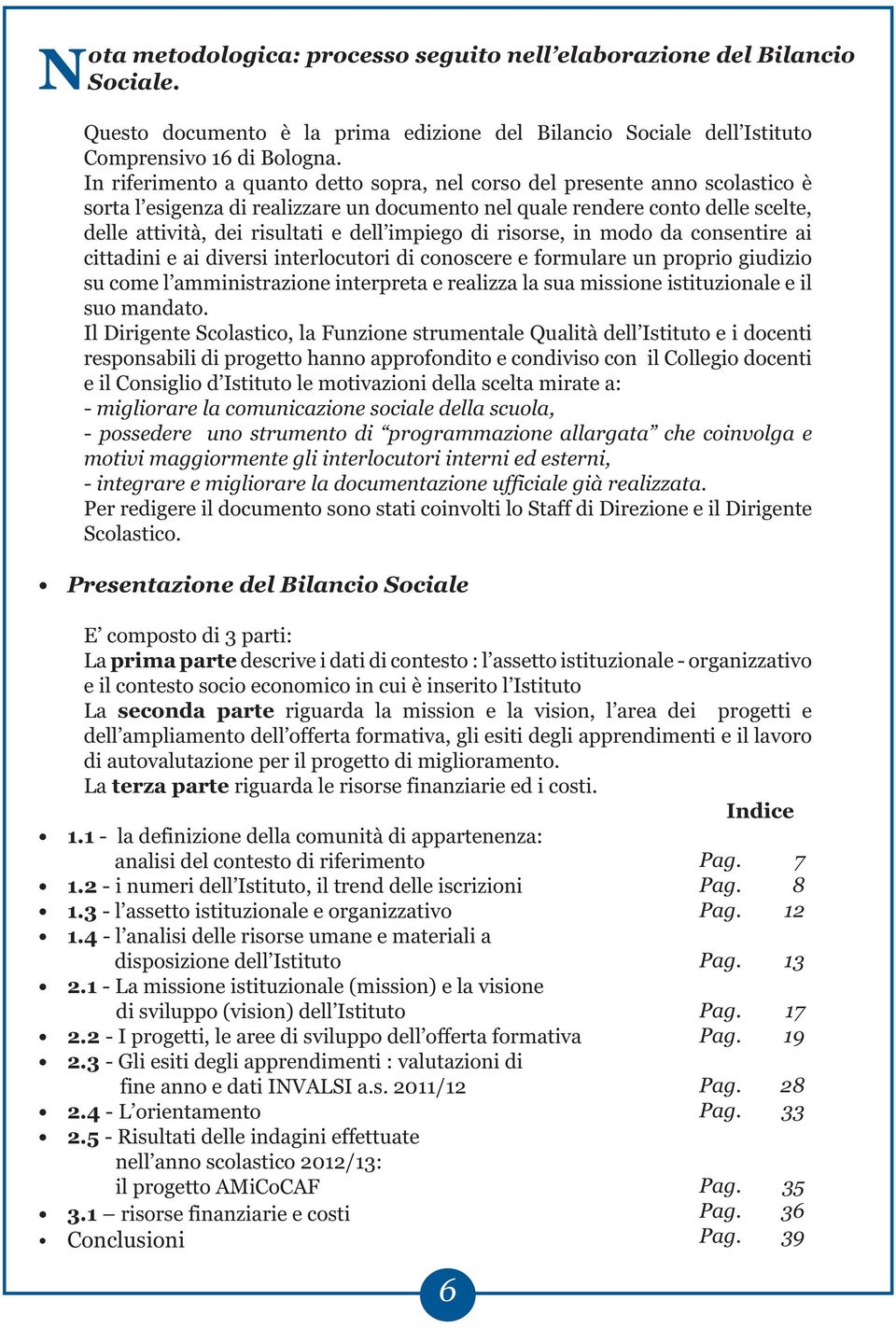 impiego di risorse, in modo da consentire ai cittadini e ai diversi interlocutori di conoscere e formulare un proprio giudizio su come l amministrazione interpreta e realizza la sua missione