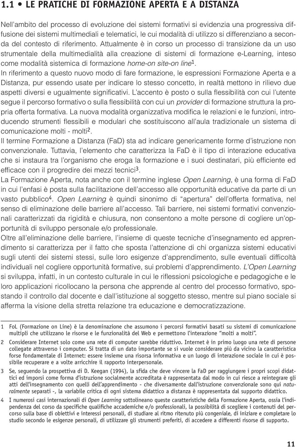 Attualmente è in corso un processo di transizione da un uso strumentale della multimedialità alla creazione di sistemi di formazione e-learning, inteso come modalità sistemica di formazione home-on