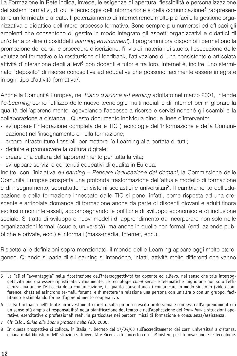 Sono sempre più numerosi ed efficaci gli ambienti che consentono di gestire in modo integrato gli aspetti organizzativi e didattici di un offerta on-line (i cosiddetti learning environment).