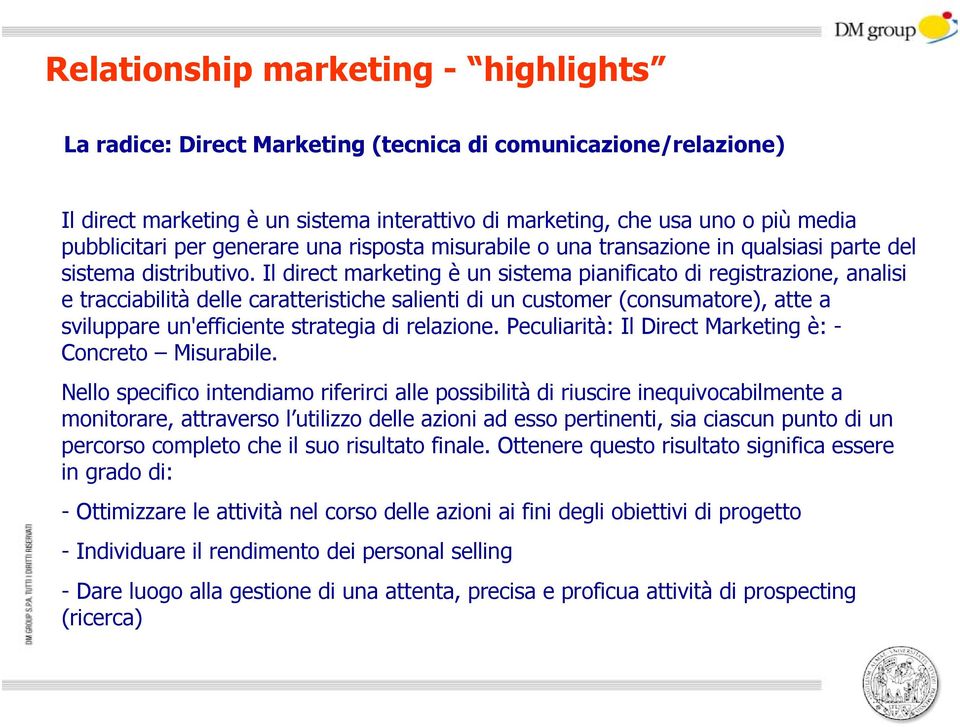 Il direct marketing è un sistema pianificato di registrazione, analisi e tracciabilità delle caratteristiche salienti di un customer (consumatore), atte a sviluppare un'efficiente strategia di