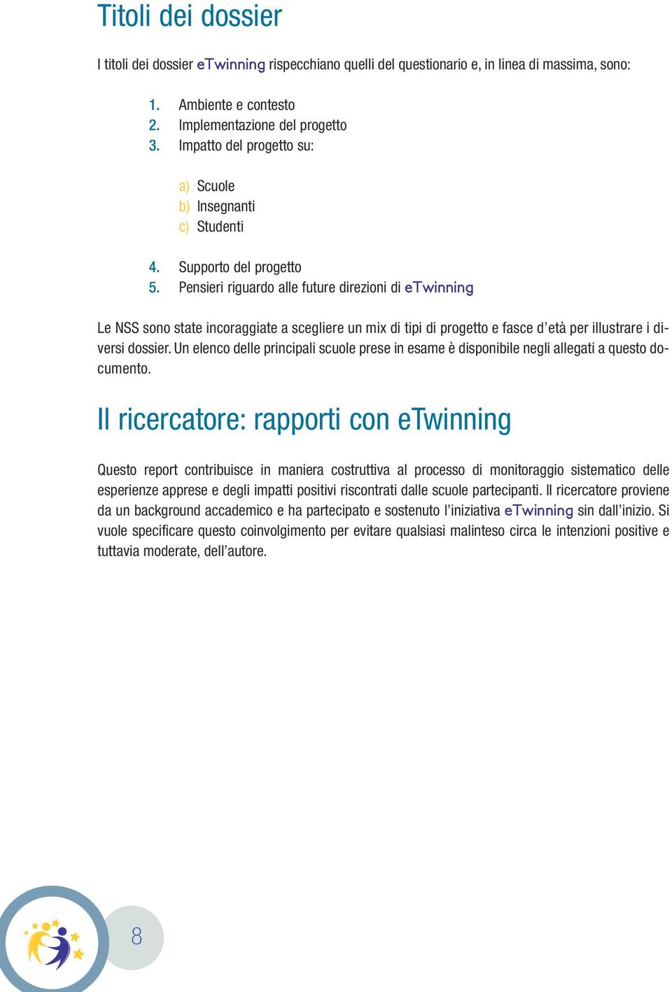 Pensieri riguardo alle future direzioni di etwinning Le NSS sono state incoraggiate a scegliere un mix di tipi di progetto e fasce d età per illustrare i diversi dossier.