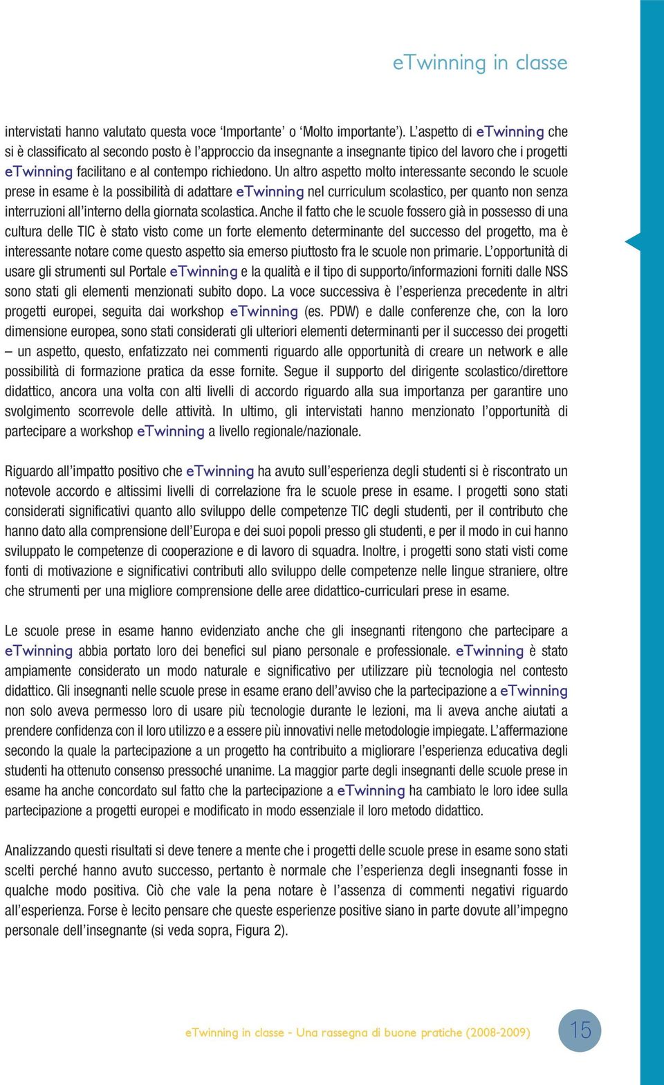 Un altro aspetto molto interessante secondo le scuole prese in esame è la possibilità di adattare etwinning nel curriculum scolastico, per quanto non senza interruzioni all interno della giornata