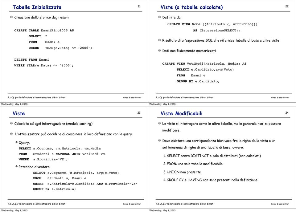 Data) <= 2006 ; Dati non fisicamente memorizzati DELETE FROM Esami WHERE YEAR(e.Data) <= 2006 ; CREATE VIEW VotiMedi(Matricola, Media) AS SELECT e.candidato,avg(voto) FROM Esami e GROUP BY e.