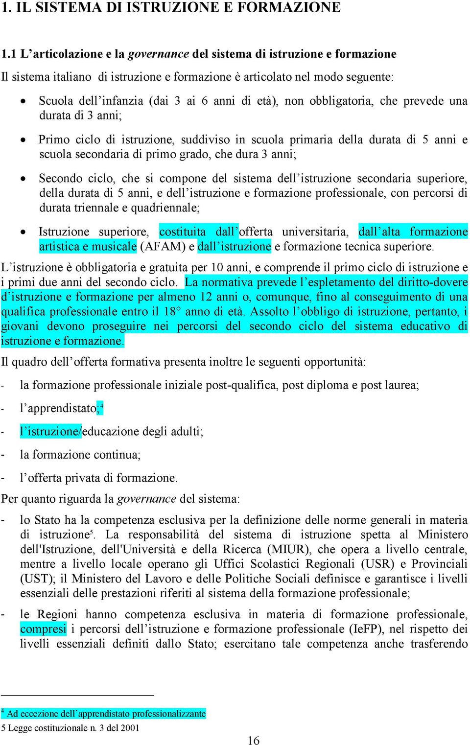 non obbligatoria, che prevede una durata di 3 anni; Primo ciclo di istruzione, suddiviso in scuola primaria della durata di 5 anni e scuola secondaria di primo grado, che dura 3 anni; Secondo ciclo,