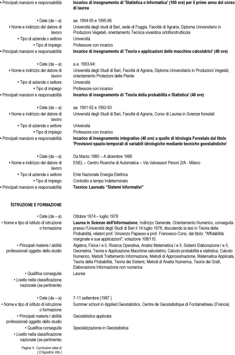 mansioni e responsabilità Incarico di insegnamento di 'Teoria e applicazioni delle macchine calcolatrici' (40 ore) Date (da a) a.a. 1993-94: Università degli Studi di Bari, Facoltà di Agraria,