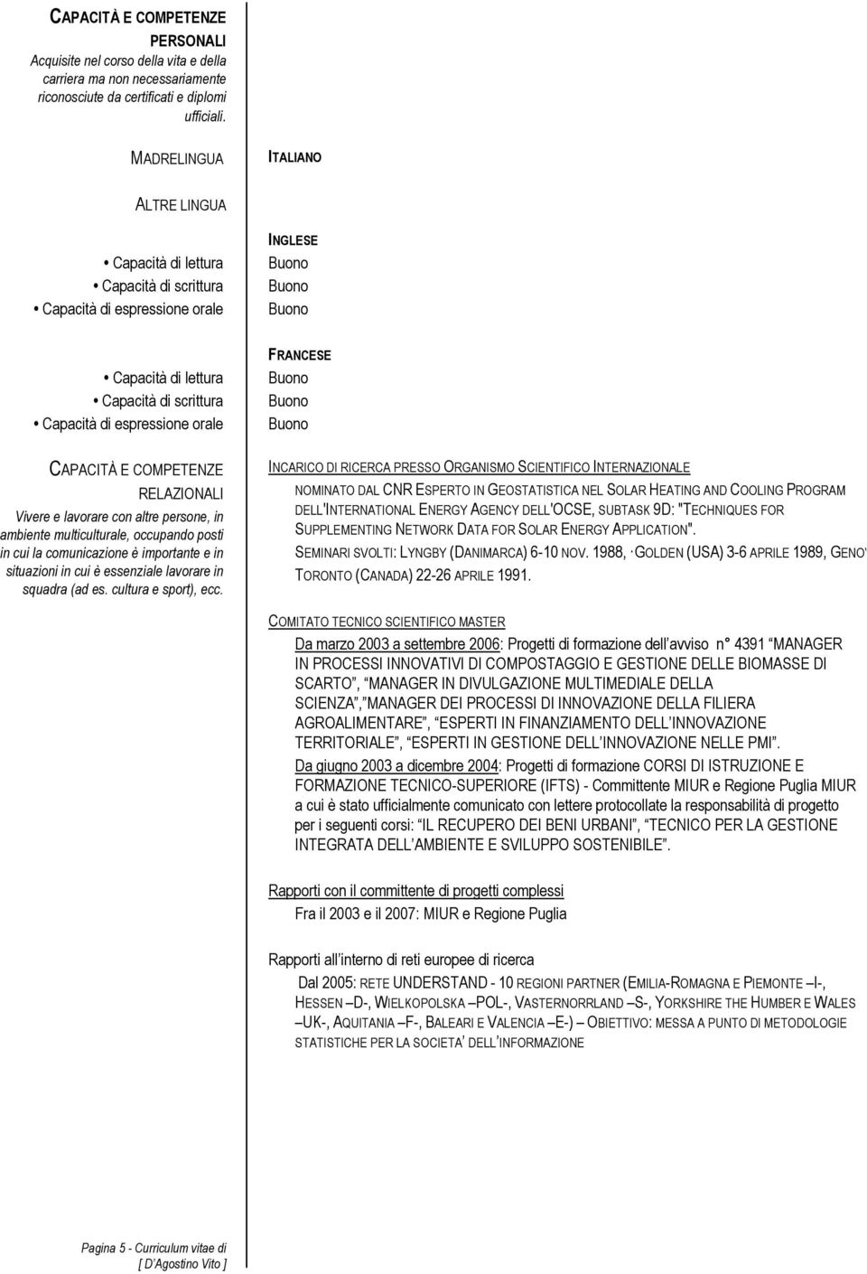 CAPACITÀ E COMPETENZE RELAZIONALI Vivere e lavorare con altre persone, in ambiente multiculturale, occupando posti in cui la comunicazione è importante e in situazioni in cui è essenziale lavorare in