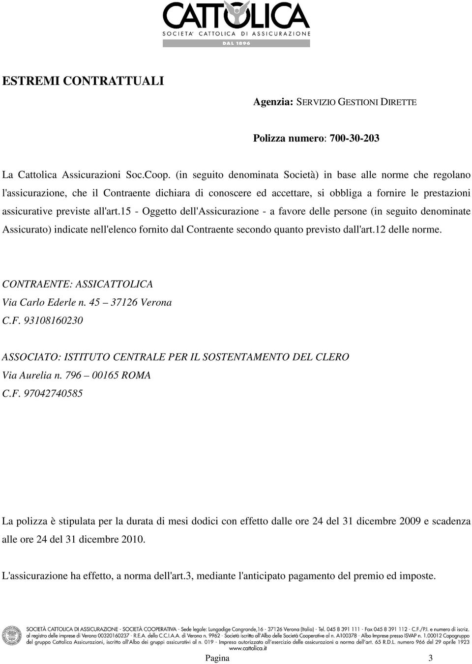 all'art.15 - Oggetto dell'assicurazione - a favore delle persone (in seguito denominate Assicurato) indicate nell'elenco fornito dal Contraente secondo quanto previsto dall'art.12 delle norme.