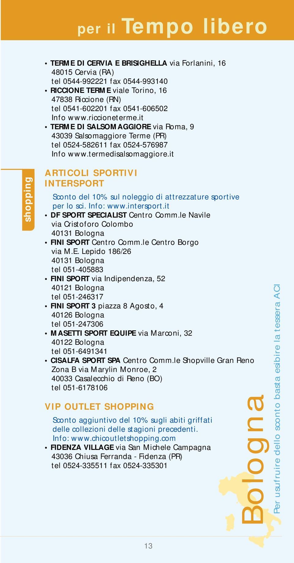it shopping ARTICOLI SPORTIVI INTERSPORT Sconto del 10% sul noleggio di attrezzature sportive per lo sci. Info: www.intersport.it DF SPORT SPECIALIST Centro Comm.