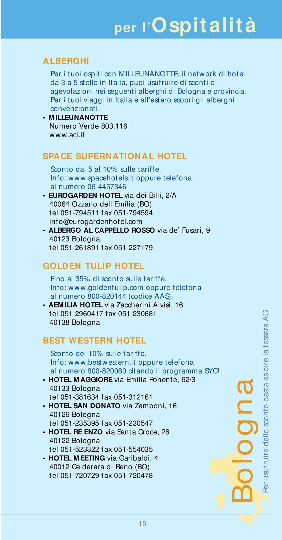 spacehotels.it oppure telefona al numero 06-4457346 EUROGARDEN HOTEL via dei Billi, 2/A 40064 Ozzano dell Emilia (BO) tel 051-794511 fax 051-794594 info@eurogardenhotel.