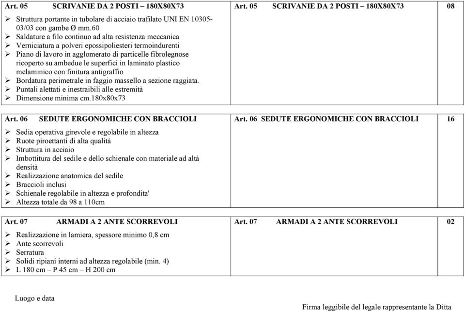 superfici in laminato plastico melaminico con finitura antigraffio Bordatura perimetrale in faggio massello a sezione raggiata. Puntali alettati e inestraibili alle estremità Dimensione minima cm.