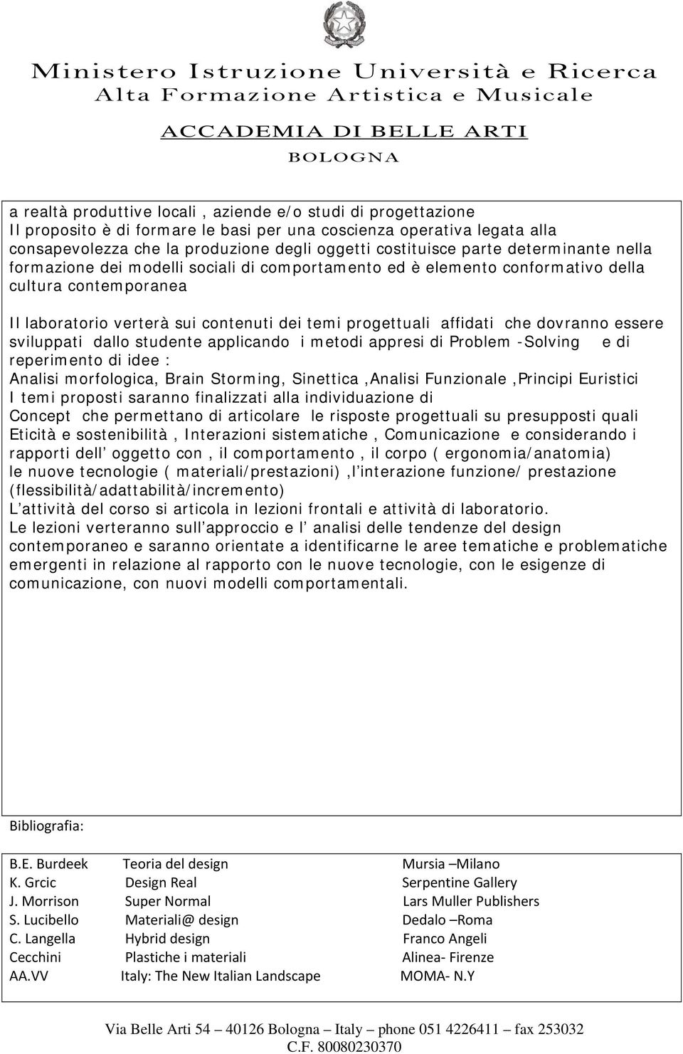 dovranno essere sviluppati dallo studente applicando i metodi appresi di Problem -Solving e di reperimento di idee : Analisi morfologica, Brain Storming, Sinettica,Analisi Funzionale,Principi