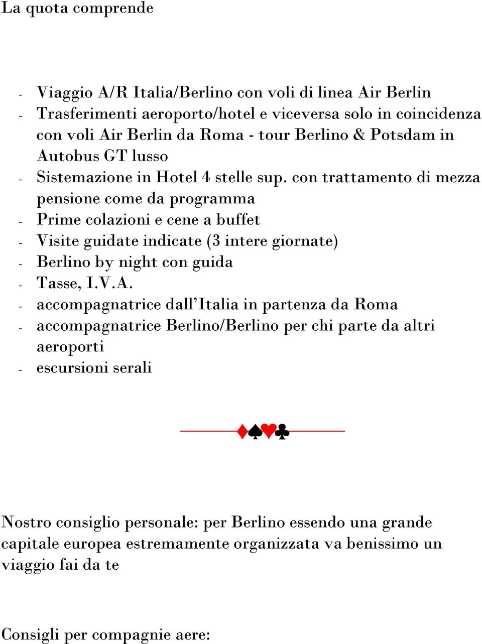 con trattamento di mezza pensione come da programma - Prime colazioni e cene a buffet - Visite guidate indicate (3 intere giornate) - Berlino by night con guida - Tasse, I.V.A.