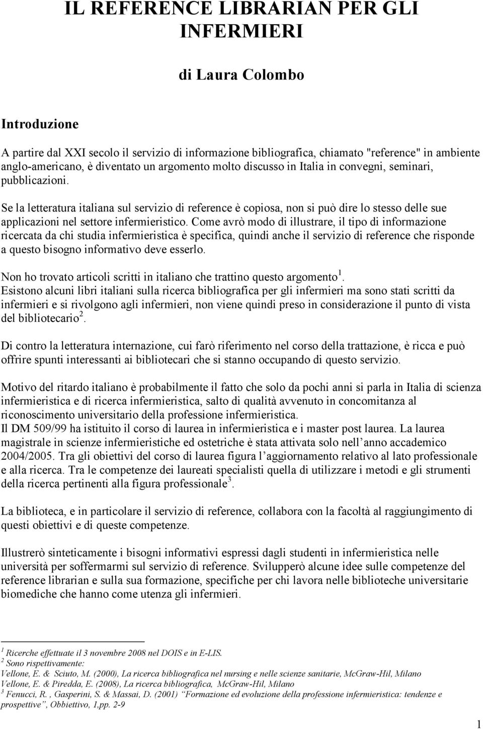 Se la letteratura italiana sul servizio di reference è copiosa, non si può dire lo stesso delle sue applicazioni nel settore infermieristico.