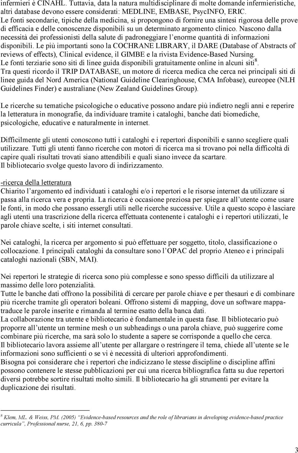 Nascono dalla necessità dei professionisti della salute di padroneggiare l enorme quantità di informazioni disponibili.