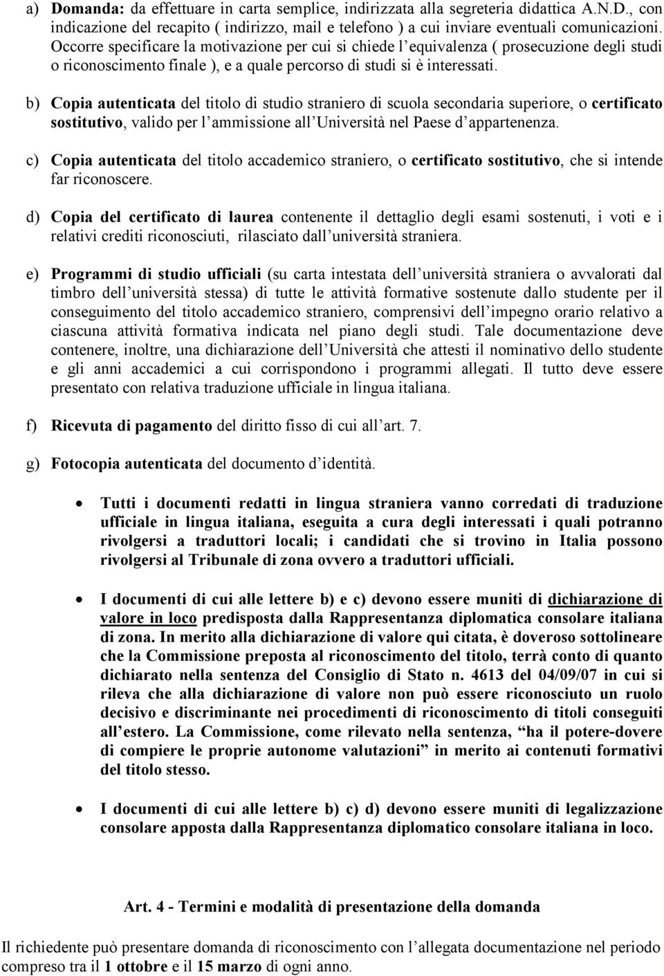 b) Copia autenticata del titolo di studio straniero di scuola secondaria superiore, o certificato sostitutivo, valido per l ammissione all Università nel Paese d appartenenza.