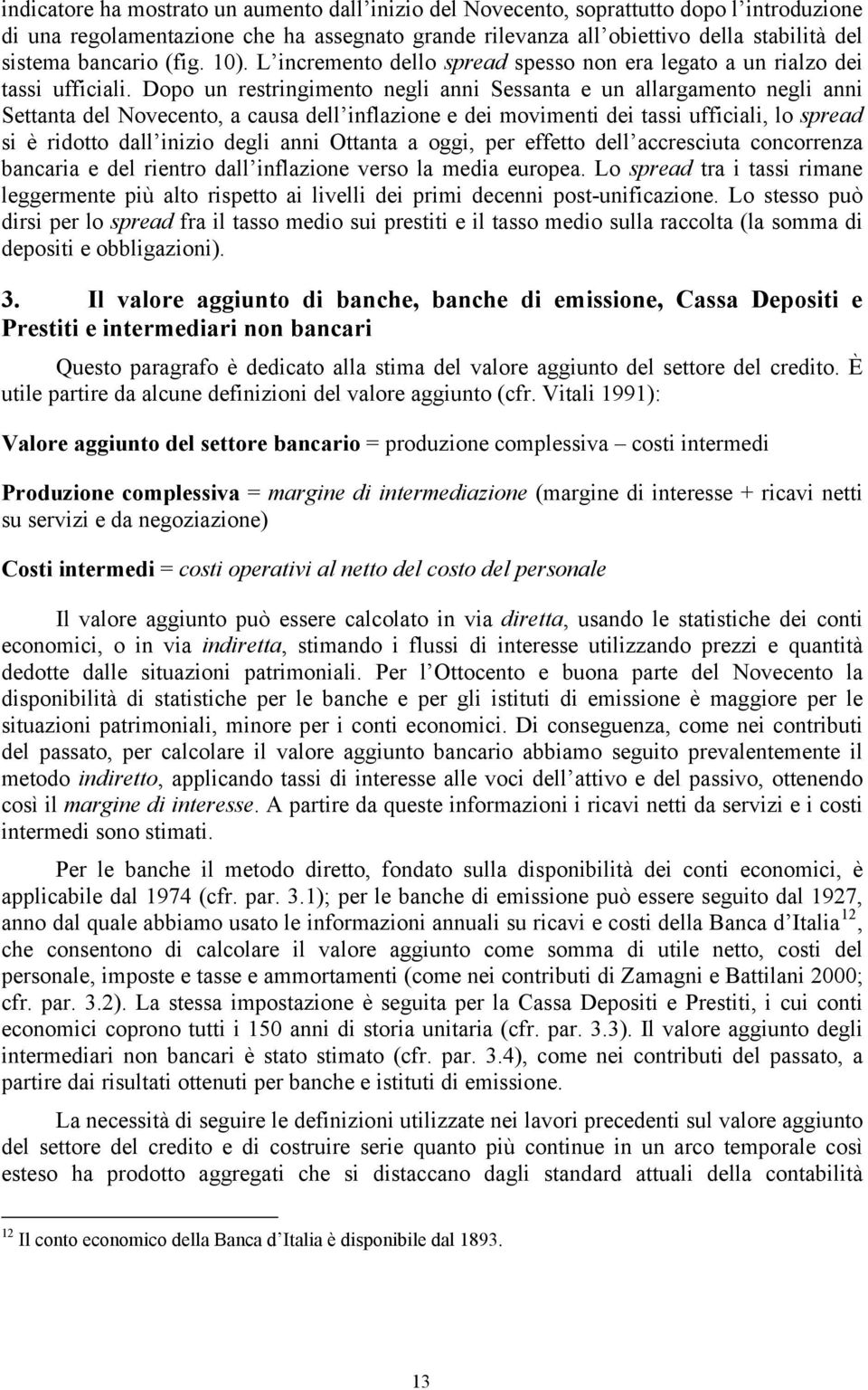 Dopo un restringimento negli anni Sessanta e un allargamento negli anni Settanta del Novecento, a causa dell inflazione e dei movimenti dei tassi ufficiali, lo spread si è ridotto dall inizio degli