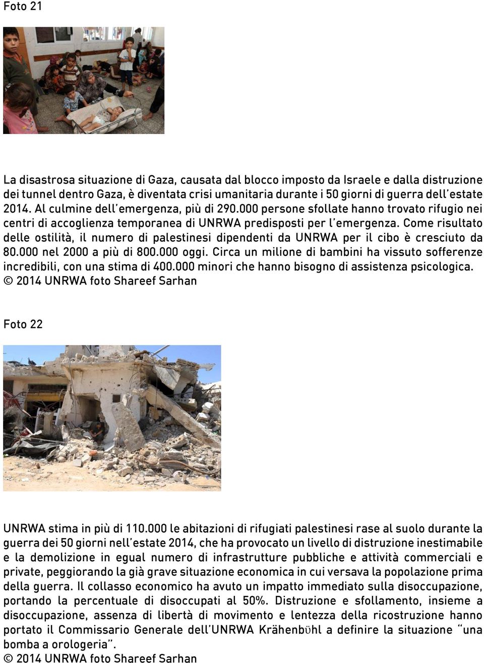 Come risultato delle ostilità, il numero di palestinesi dipendenti da UNRWA per il cibo è cresciuto da 80.000 nel 2000 a più di 800.000 oggi.