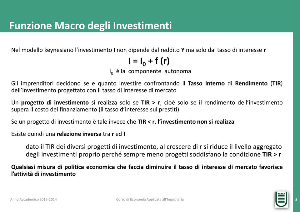 > r, cioè solo se il rendimento dell investimento supera il costo del finanziamento (il tasso d interesse sui prestiti) Se un progetto di investimento è tale invece che TIR < r, l investimento non si