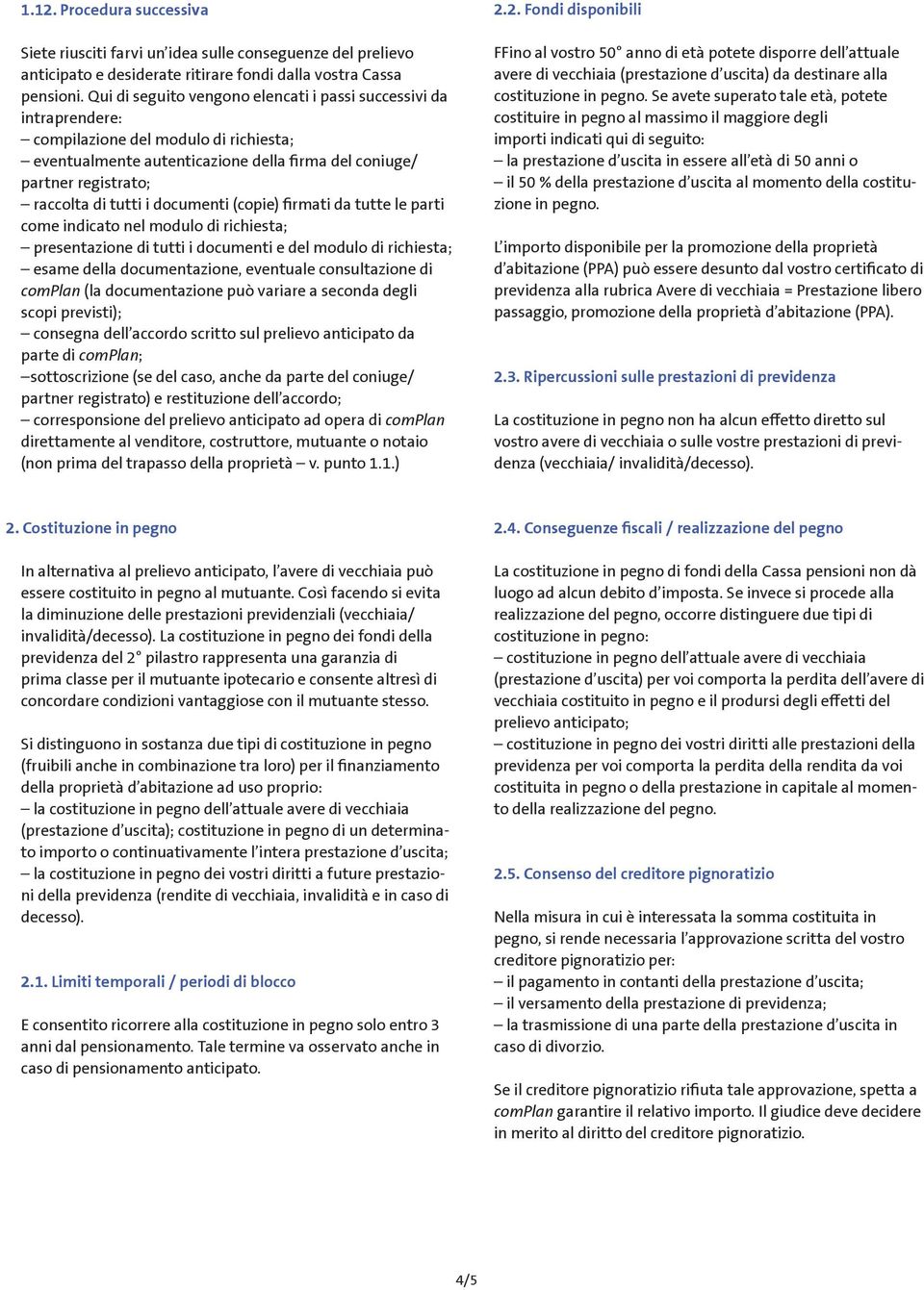 i documenti (copie) firmati da tutte le parti come indicato nel modulo di richiesta; presentazione di tutti i documenti e del modulo di richiesta; esame della documentazione, eventuale consultazione