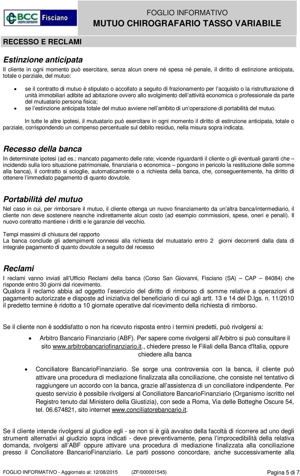 professionale da parte del mutuatario persona fisica; se l estinzione anticipata totale del mutuo avviene nell ambito di un operazione di portabilità del mutuo.