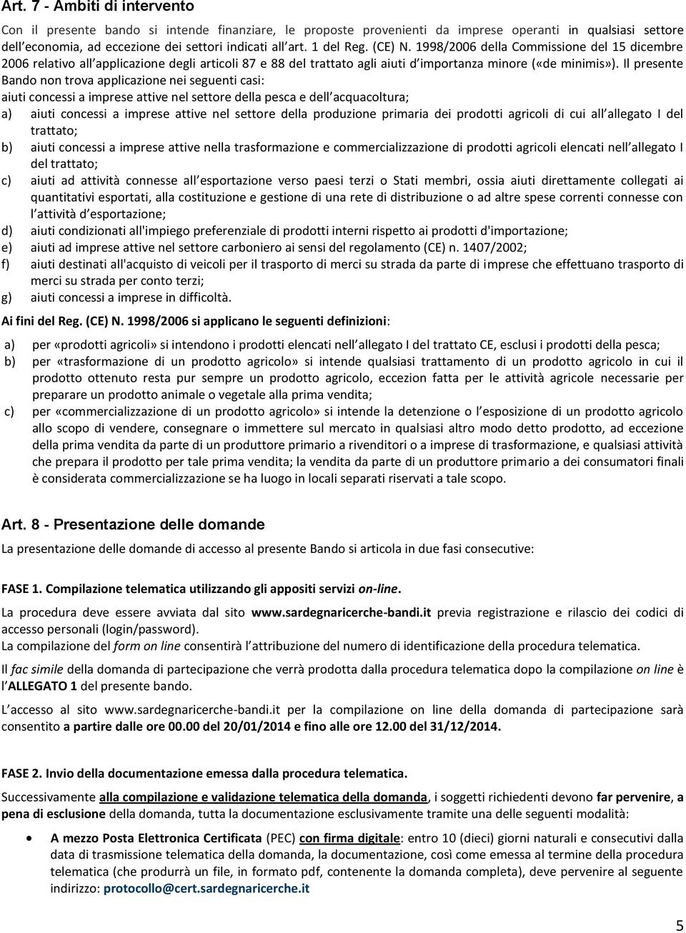 Il presente Bando non trova applicazione nei seguenti casi: aiuti concessi a imprese attive nel settore della pesca e dell acquacoltura; a) aiuti concessi a imprese attive nel settore della