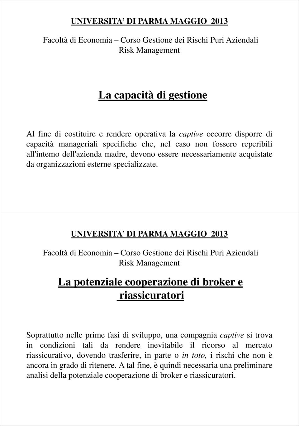 La potenziale cooperazione di broker e riassicuratori Soprattutto nelle prime fasi di sviluppo, una compagnia captive si trova in condizioni tali da rendere inevitabile il