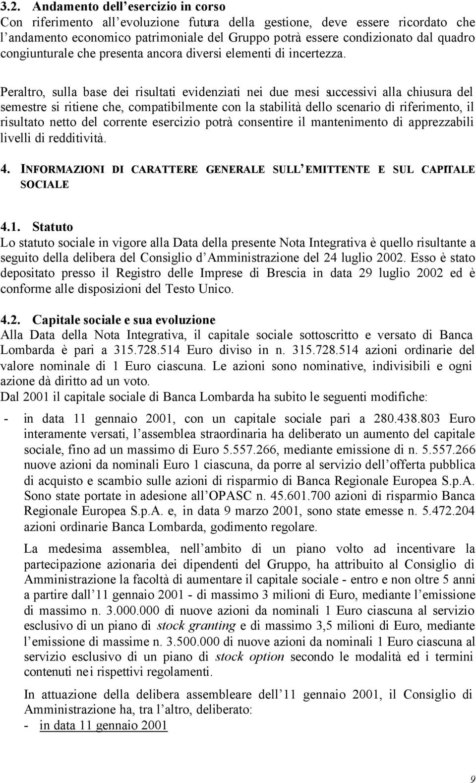 Peraltro, sulla base dei risultati evidenziati nei due mesi successivi alla chiusura del semestre si ritiene che, compatibilmente con la stabilità dello scenario di riferimento, il risultato netto