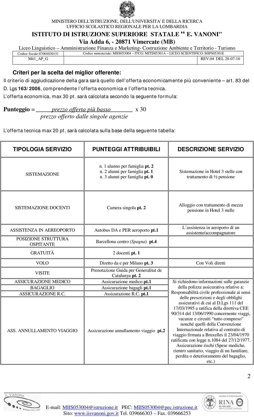 sarà calcolata secondo la seguente formula: Punteggio = prezzo offerta più basso x 30 prezzo offerto dalle singole agenzie L offerta tecnica max 20 pt.