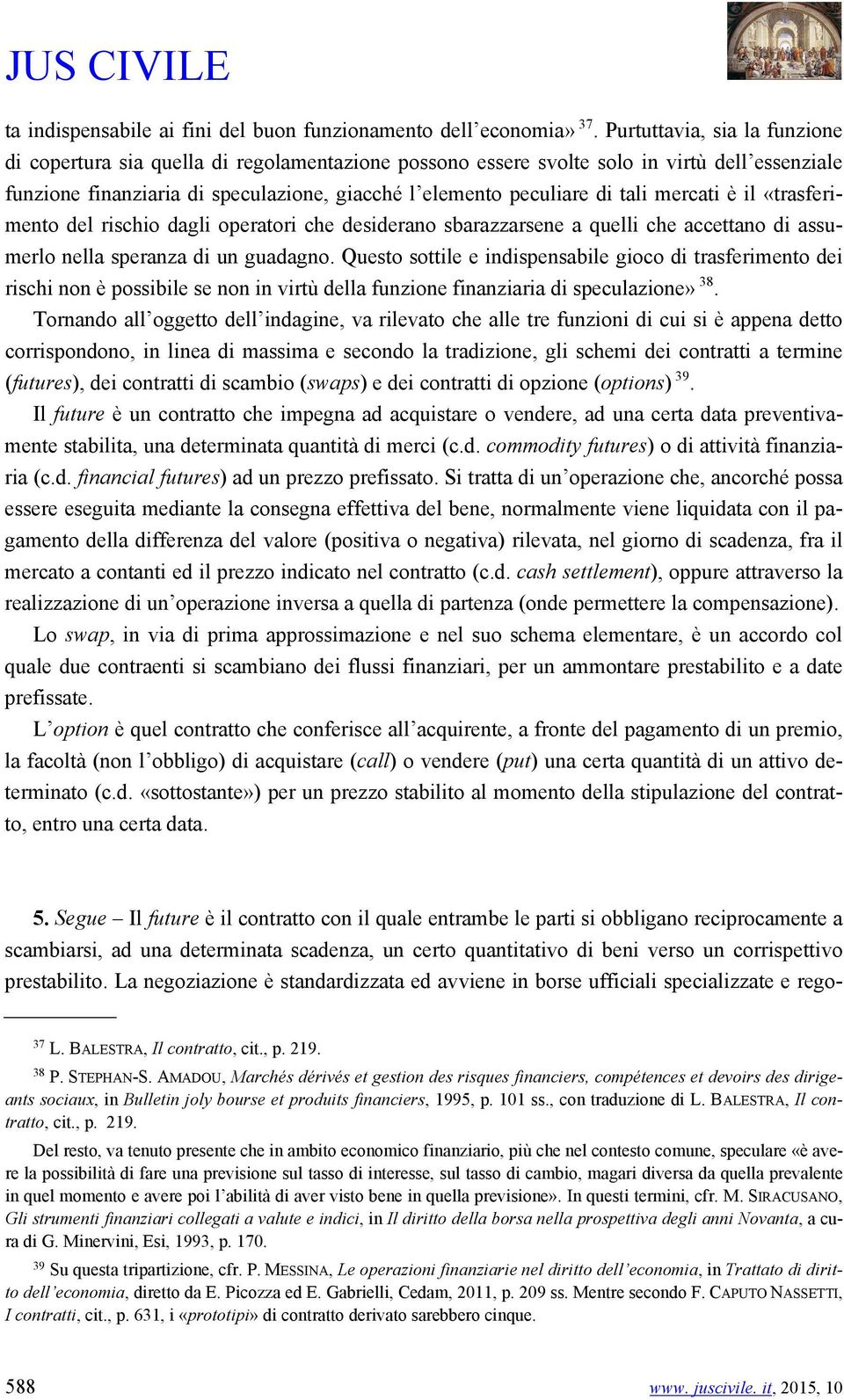 mercati è il «trasferimento del rischio dagli operatori che desiderano sbarazzarsene a quelli che accettano di assumerlo nella speranza di un guadagno.