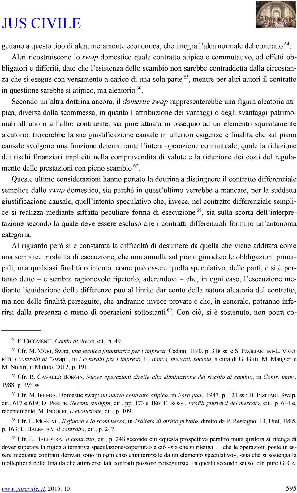 esegue con versamento a carico di una sola parte 65, mentre per altri autori il contratto in questione sarebbe sì atipico, ma aleatorio 66.