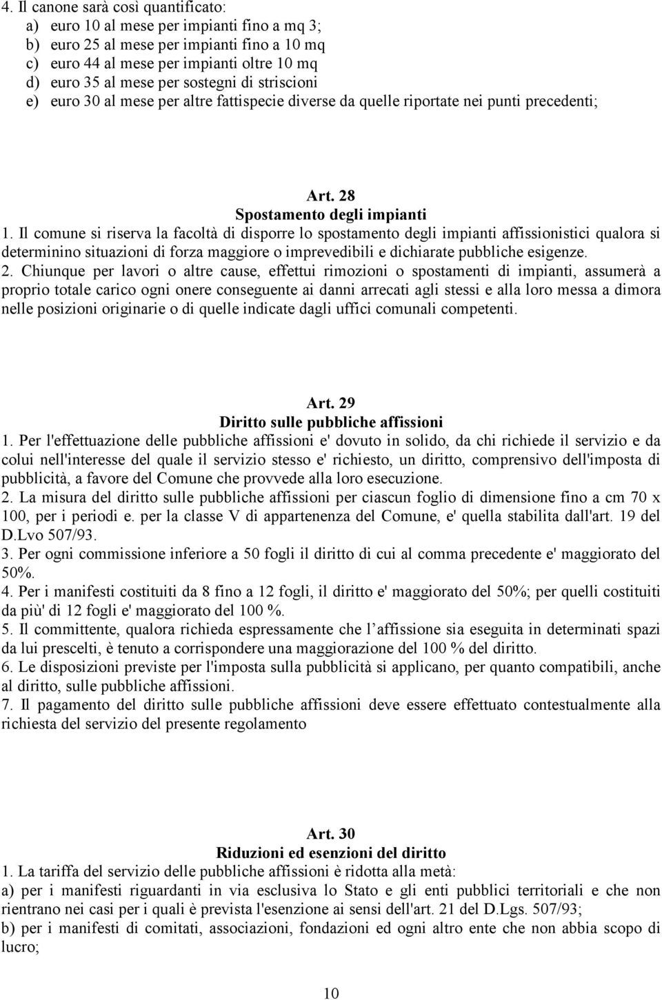 Il comune si riserva la facoltà di disporre lo spostamento degli impianti affissionistici qualora si determinino situazioni di forza maggiore o imprevedibili e dichiarate pubbliche esigenze. 2.