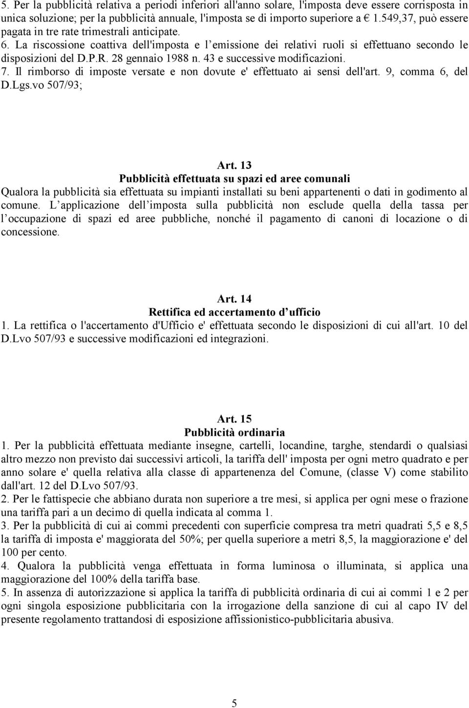 28 gennaio 1988 n. 43 e successive modificazioni. 7. Il rimborso di imposte versate e non dovute e' effettuato ai sensi dell'art. 9, comma 6, del D.Lgs.vo 507/93; Art.