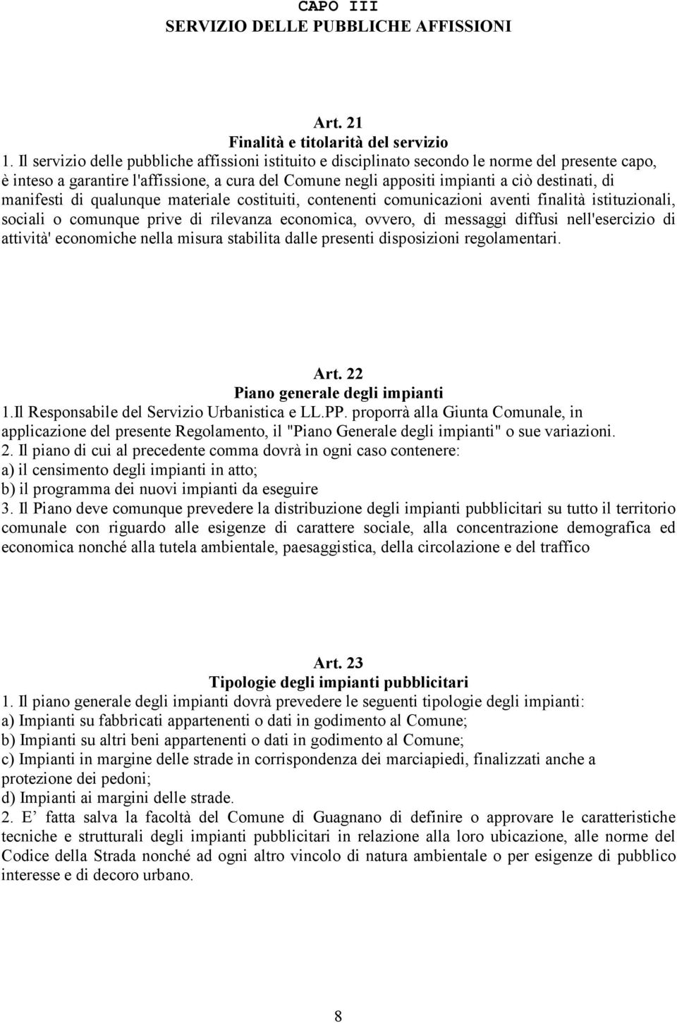 manifesti di qualunque materiale costituiti, contenenti comunicazioni aventi finalità istituzionali, sociali o comunque prive di rilevanza economica, ovvero, di messaggi diffusi nell'esercizio di