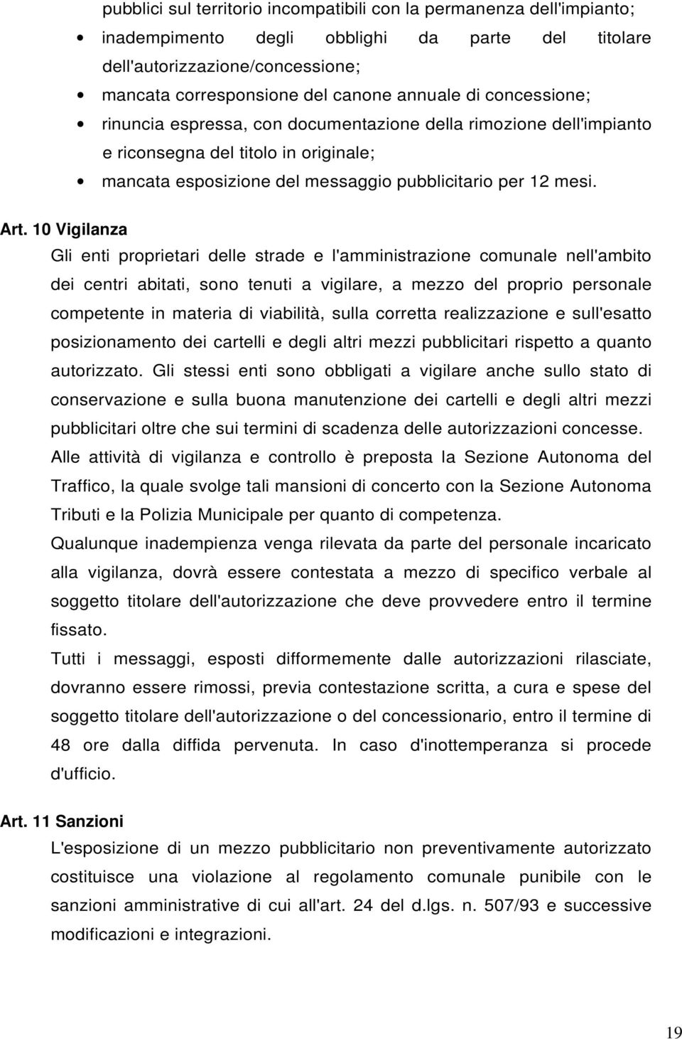 10 Vigilanza Gli enti proprietari delle strade e l'amministrazione comunale nell'ambito dei centri abitati, sono tenuti a vigilare, a mezzo del proprio personale competente in materia di viabilità,