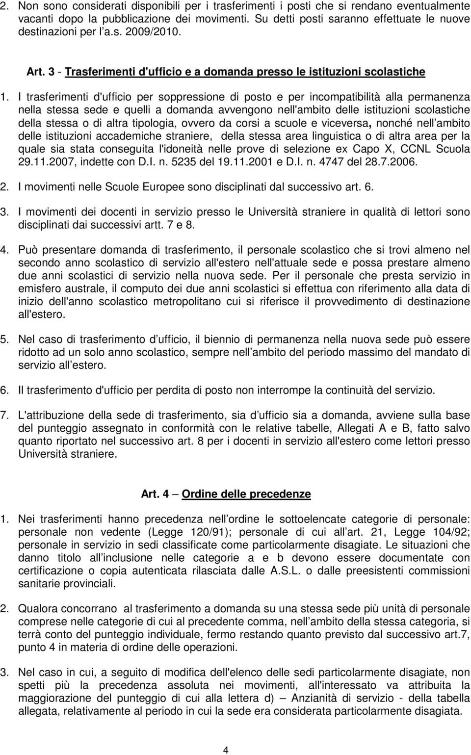 I trasferimenti d'ufficio per soppressione di posto e per incompatibilità alla permanenza nella stessa sede e quelli a domanda avvengono nell'ambito delle istituzioni scolastiche della stessa o di