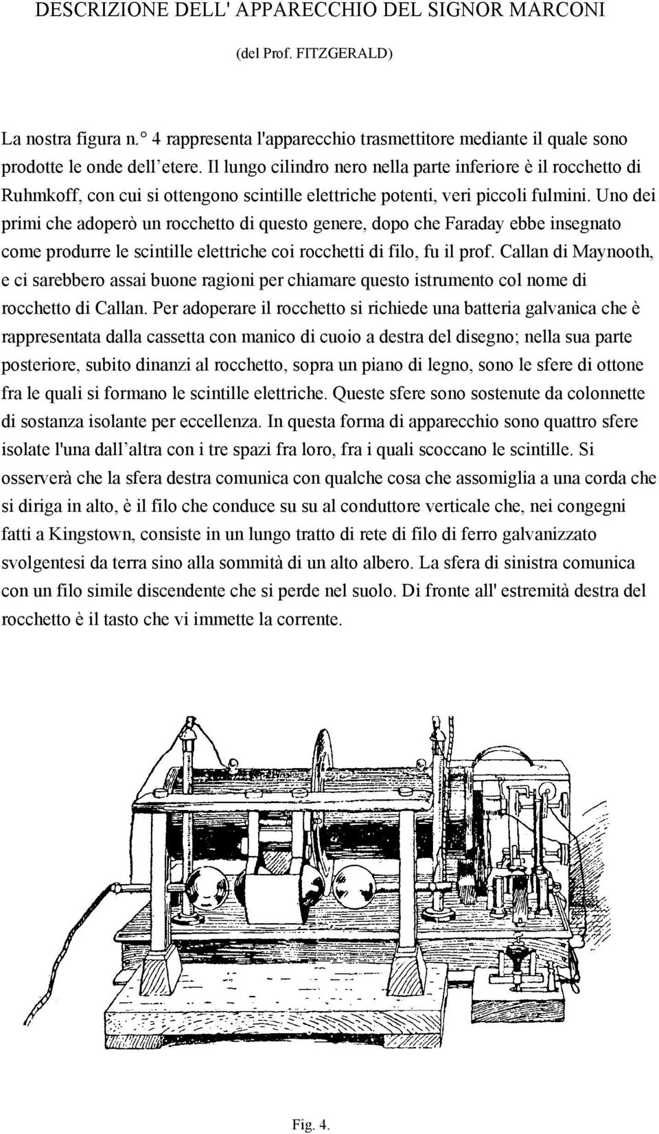 Uno dei primi che adoperò un rocchetto di questo genere, dopo che Faraday ebbe insegnato come produrre le scintille elettriche coi rocchetti di filo, fu il prof.