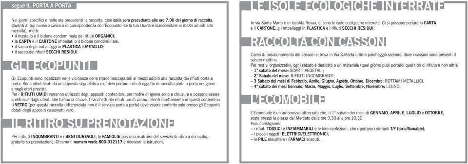 condominiale dei rifiuti ORGANICI; la CARTA e il CARTONE imballati o il bidone condominiale; il sacco degli imballaggi in PLASTICA e METALLO; il sacco dei rifiuti SECCHI RESIDUI.