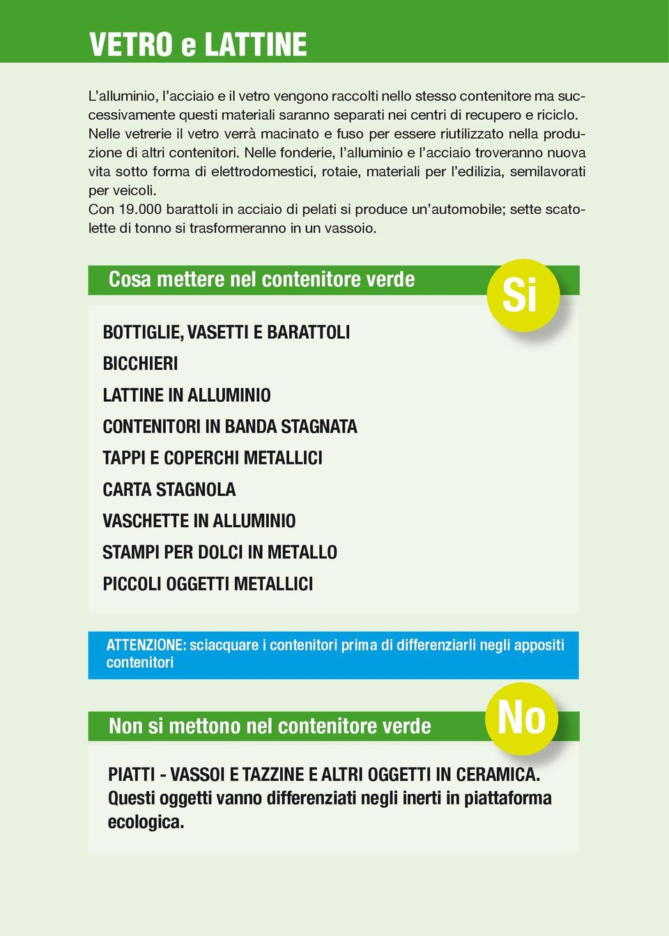 Nelle fonderie, l alluminio e l acciaio troveranno nuova vita sotto forma di elettrodomestici, rotaie, materiali per l edilizia, semilavorati per veicoli. Con 19.