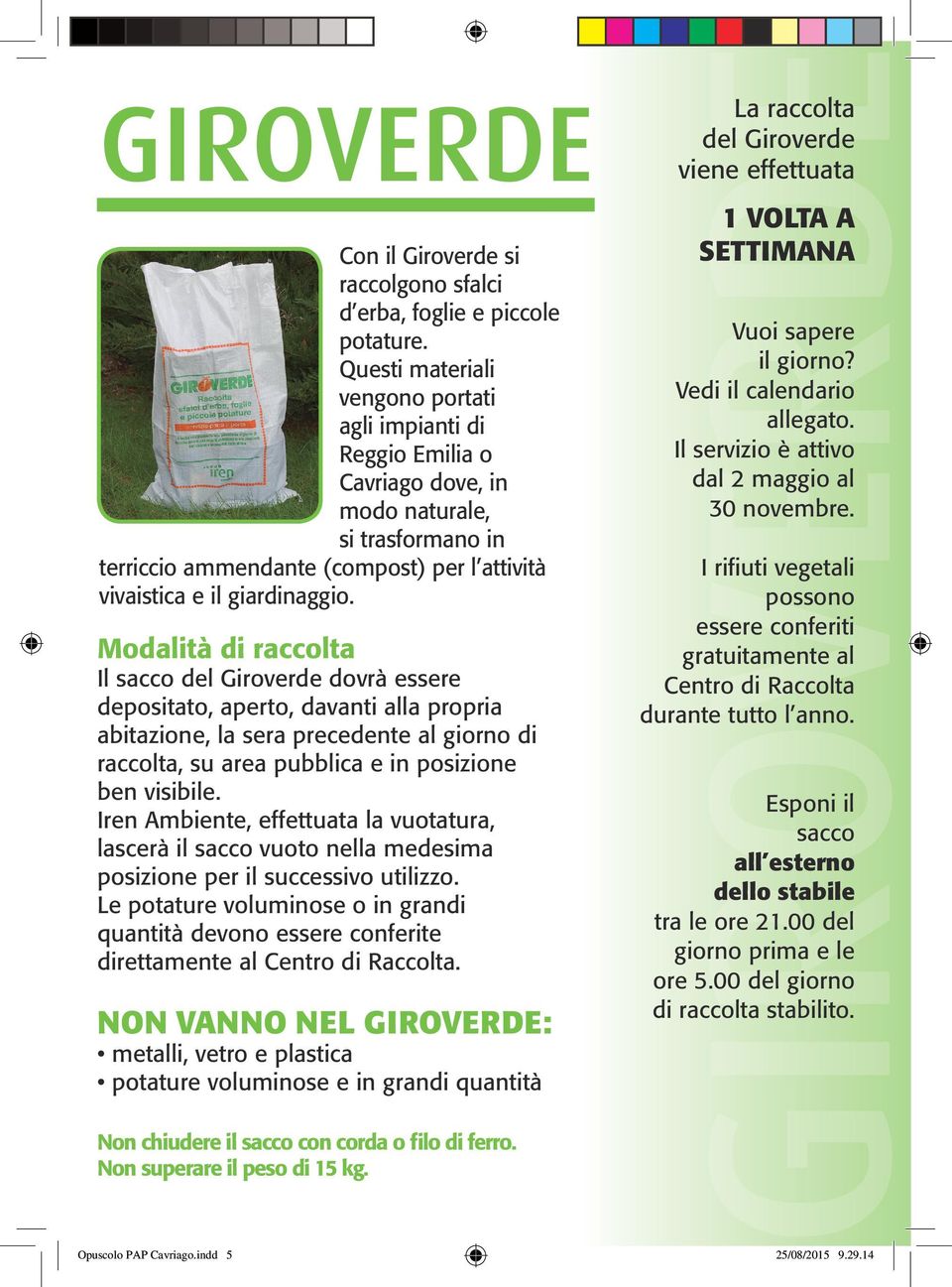 Modalità di raccolta Il sacco del Giroverde dovrà essere depositato, aperto, davanti alla propria abitazione, la sera precedente al giorno di raccolta, su area pubblica e in posizione ben visibile.