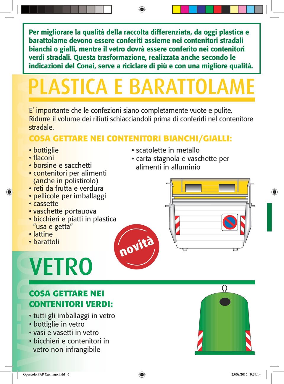 PLASTICA E BARATTOLAME E importante che le confezioni siano completamente vuote e pulite. Ridurre il volume dei rifiuti schiacciandoli prima di conferirli nel contenitore stradale.