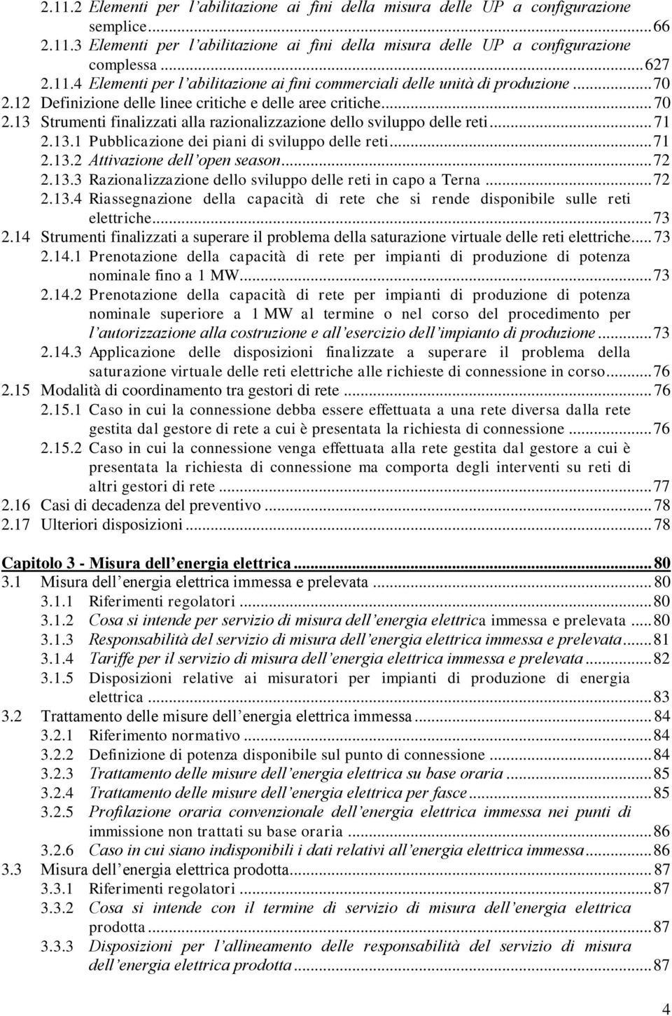 .. 71 2.13.1 Pubblicazione dei piani di sviluppo delle reti... 71 2.13.2 Attivazione dell open season... 72 2.13.3 Razionalizzazione dello sviluppo delle reti in capo a Terna... 72 2.13.4 Riassegnazione della capacità di rete che si rende disponibile sulle reti elettriche.