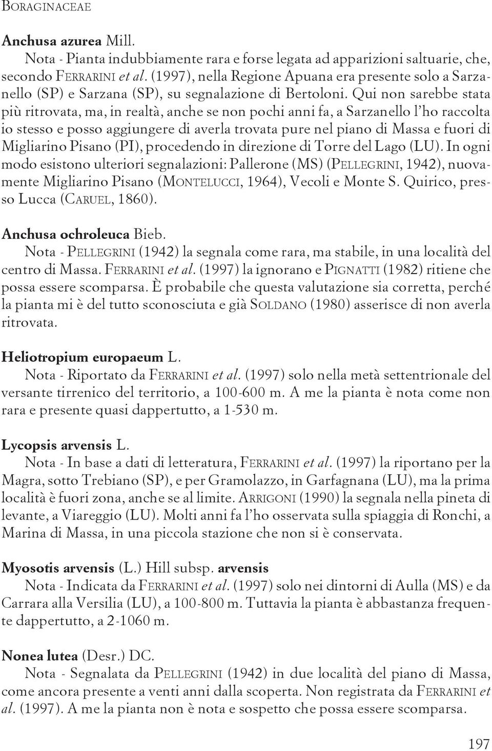 Qui non sarebbe stata più ritrovata, ma, in realtà, anche se non pochi anni fa, a Sarzanello l ho raccolta io stesso e posso aggiungere di averla trovata pure nel piano di Massa e fuori di Migliarino